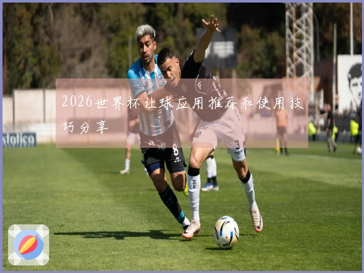 2026世界杯让球应用推荐和使用技巧分享