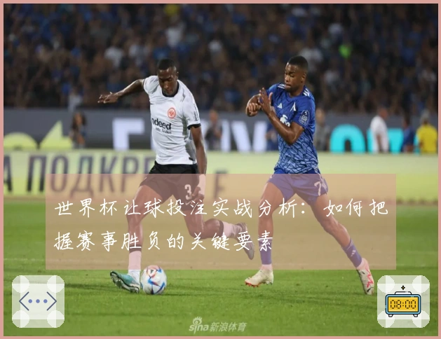 世界杯让球投注实战分析：如何把握赛事胜负的关键要素