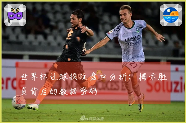 世界杯让球投注盘口分析：揭示胜负背后的数据密码