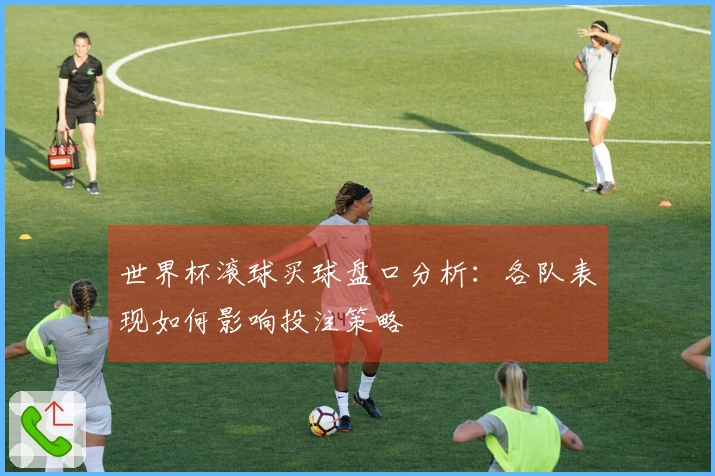 世界杯滚球买球盘口分析：各队表现如何影响投注策略