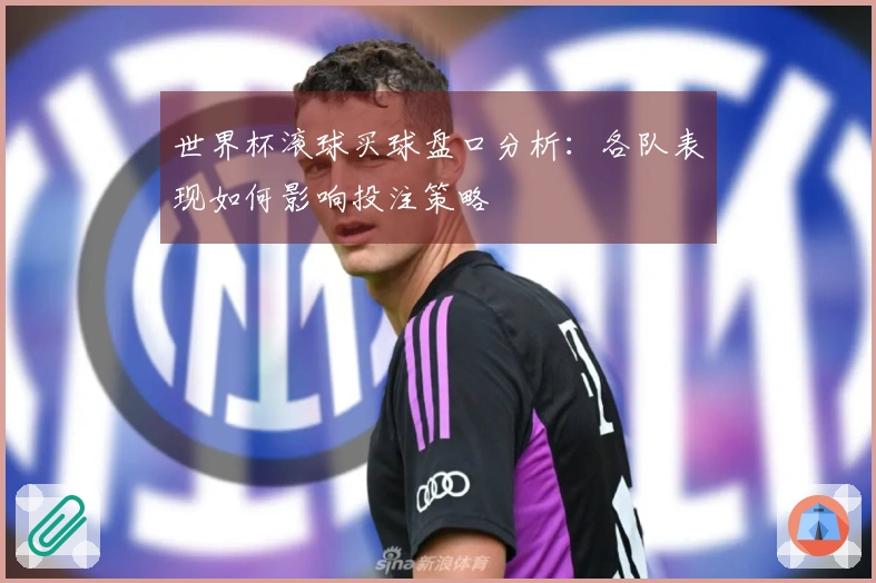 世界杯滚球买球盘口分析：各队表现如何影响投注策略