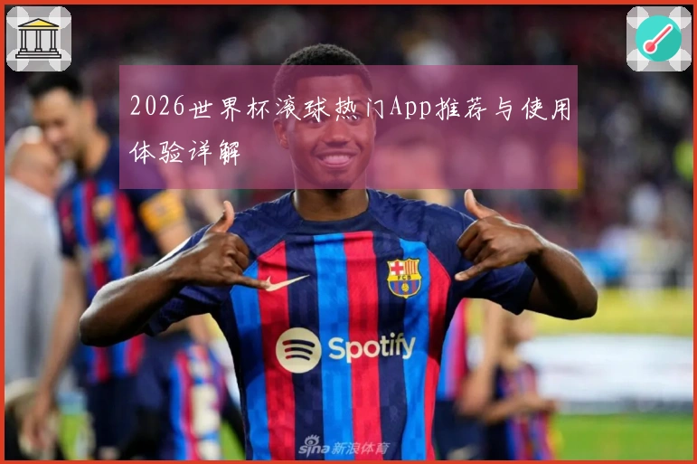 2026世界杯滚球热门App推荐与使用体验详解