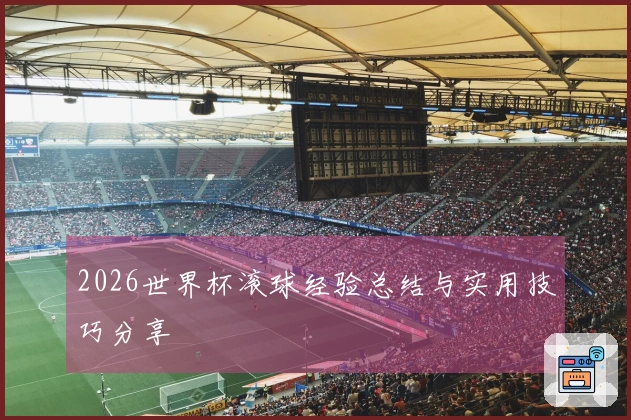 2026世界杯滚球经验总结与实用技巧分享
